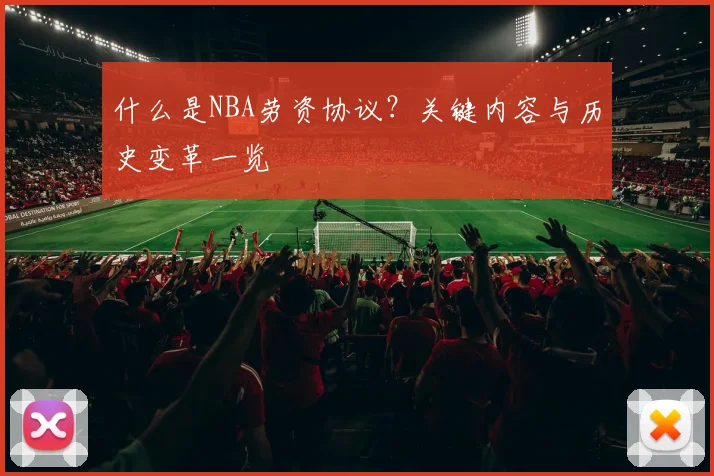 什么是NBA劳资协议?关键内容与历史变革一览
