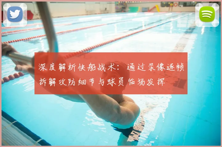 深度解析快船战术：通过录像逐帧拆解攻防细节与球员临场发挥