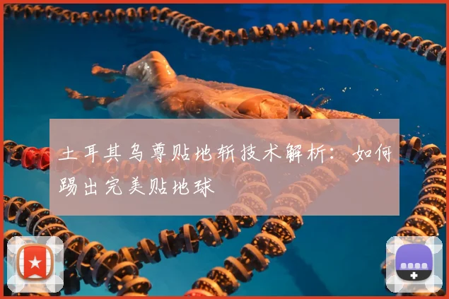 土耳其乌尊贴地斩技术解析：如何踢出完美贴地球