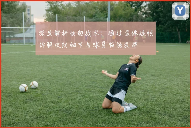 深度解析快船战术：通过录像逐帧拆解攻防细节与球员临场发挥