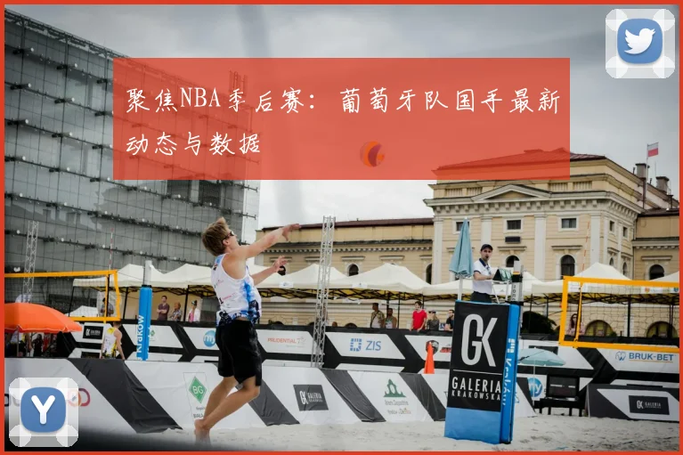 聚焦NBA季后赛:葡萄牙队国手最新动态与数据