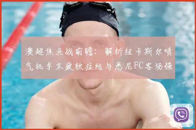 澳超焦点战前瞻：解析纽卡斯尔喷气机季末疲软症结与悉尼FC客场强势秘诀