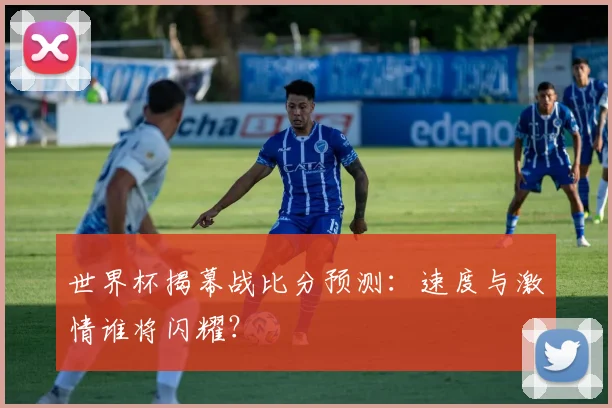 世界杯揭幕战比分预测：速度与激情谁将闪耀？
